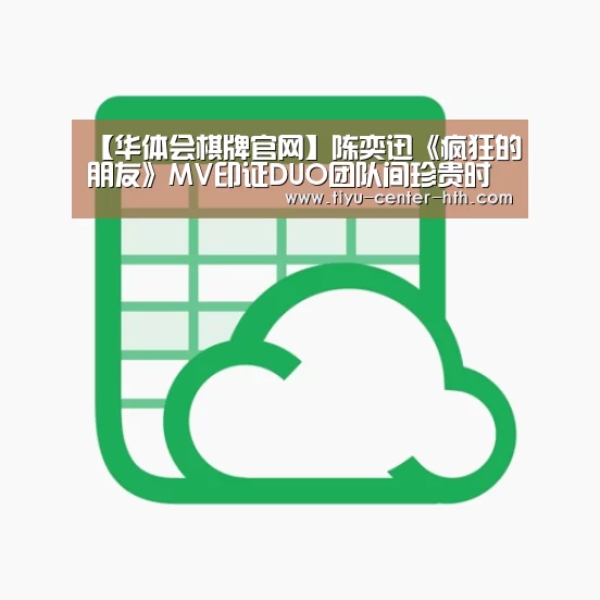 【华体会棋牌官网】陈奕迅《疯狂的朋友》MV印证DUO团队间珍贵时刻(图1) 华体会棋牌